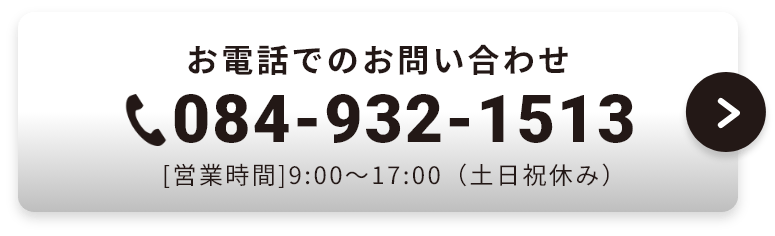 お電話でのお問い合わせ 電話番号084-932-1513 営業時間は平日9:00～17:00