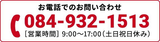 お電話でのお問い合わせ 電話番号084-932-1513 営業時間は平日9:00～17:00